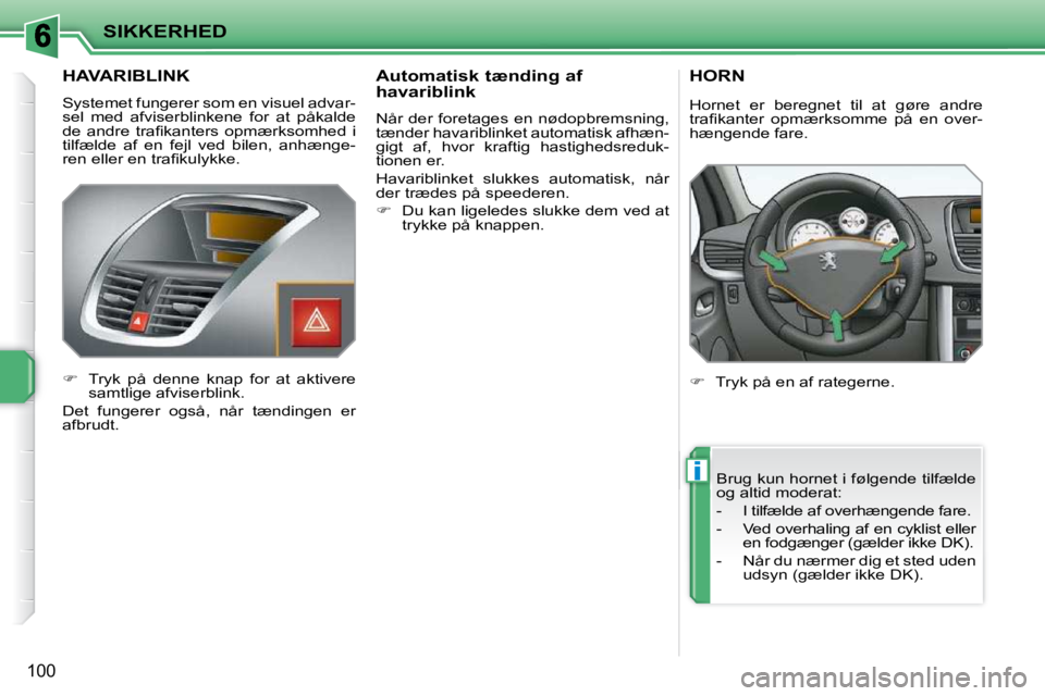 PEUGEOT 207 2010  Brugsanvisning (in Danish) i
SIKKERHED
100
HAVARIBLINK 
 Systemet fungerer som en visuel advar- 
sel  med  afviserblinkene  for  at  påkalde 
�d�e�  �a�n�d�r�e�  �t�r�a�ﬁ� �k�a�n�t�e�r�s�  �o�p�m�æ�r�k�s�o�m�h�e�d�  �i� 
ti