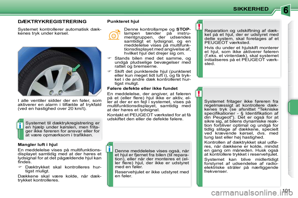 PEUGEOT 207 2010 Brugsanvisning (in Danish) !
!
i
i
SIKKERHED
101
DÆKTRYKREGISTRERING
Systemet kontrollerer automatisk dæk-
kenes tryk under kørsel. Reparation og udskiftning af dæk-
ket på et hjul, der er udstyret med
d PEUGEOT 207 2010 Brugsanvisning (in Danish) !
!
i
i
SIKKERHED
101
DÆKTRYKREGISTRERING
Systemet kontrollerer automatisk dæk-
kenes tryk under kørsel. Reparation og udskiftning af dæk-
ket på et hjul, der er udstyret med
d