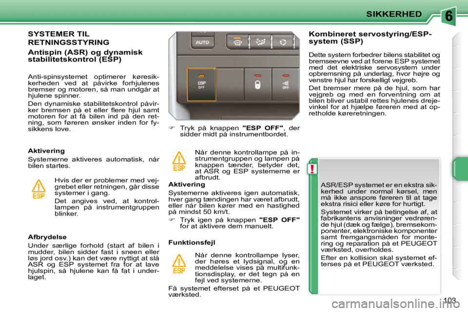 PEUGEOT 207 2010 Brugsanvisning (in Danish) !
SIKKERHED
103
ASR/ESP systemet er en ekstra sik-
kerhed under normal kørsel, men
må ikke anspore føreren til at tage
ekstra risici eller køre for hurtigt.
Systemet virker på b PEUGEOT 207 2010 Brugsanvisning (in Danish) !
SIKKERHED
103
ASR/ESP systemet er en ekstra sik-
kerhed under normal kørsel, men
må ikke anspore føreren til at tage
ekstra risici eller køre for hurtigt.
Systemet virker på b