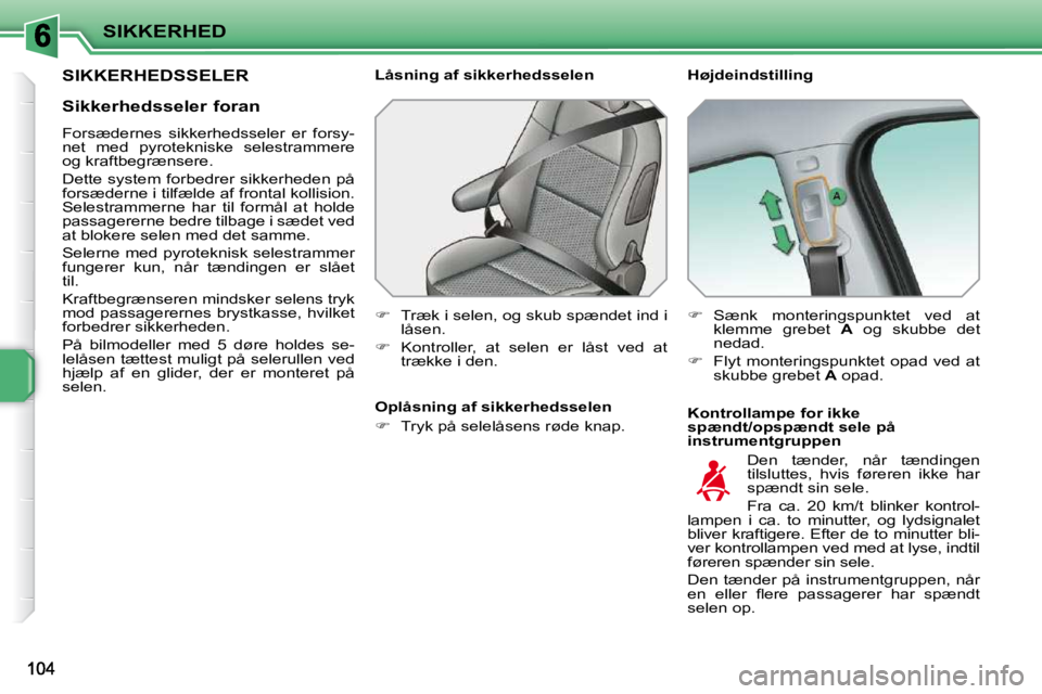 PEUGEOT 207 2010  Brugsanvisning (in Danish) SIKKERHED
SIKKERHEDSSELER   Højdeindstilling  
  Kontrollampe for ikke  
spændt/opspændt sele på 
instrumentgruppen 
  Låsning af sikkerhedsselen  
   
�    Træk i selen, og skub spændet ind