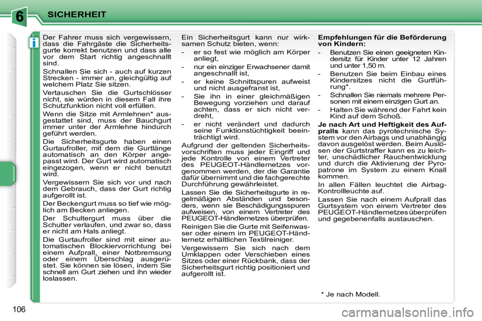 PEUGEOT 207 2010  Betriebsanleitungen (in German) i
SICHERHEIT
106
      Der  Fahrer  muss  sich  vergewissern,  
dass  die  Fahrgäste  die  Sicherheits-
gurte  korrekt  benutzen  und  dass  alle 
vor  dem  Start  richtig  angeschnallt 
sind.  
 Sch