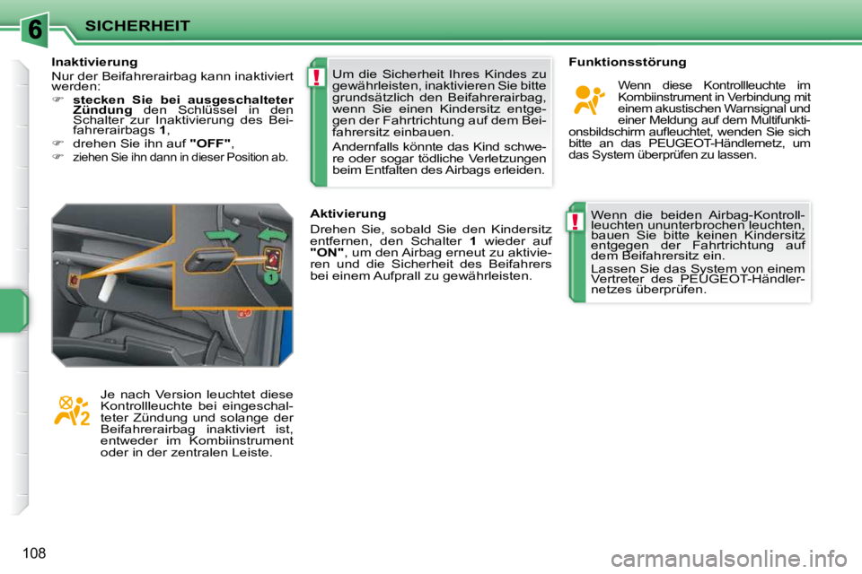 PEUGEOT 207 2010  Betriebsanleitungen (in German) !
!
SICHERHEIT
108
 Wenn  die  beiden  Airbag-Kontroll- 
leuchten ununterbrochen leuchten, 
bauen  Sie  bitte  keinen  Kindersitz 
entgegen  der  Fahrtrichtung  auf 
dem Beifahrersitz ein.  
 Lassen S