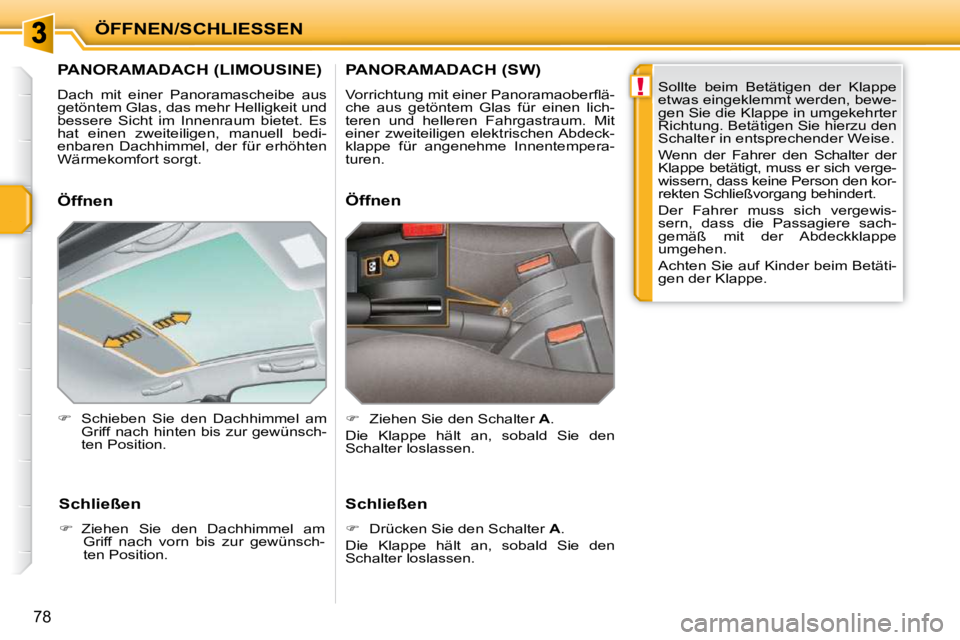 PEUGEOT 207 2010  Betriebsanleitungen (in German) !
ÖFFNEN/SCHLIESSEN
78
         PANORAMADACH (LIMOUSINE) 
 Dach  mit  einer  Panoramascheibe  aus  
getöntem Glas, das mehr Helligkeit und 
bessere  Sicht  im  Innenraum  bietet.  Es 
hat  einen  zw