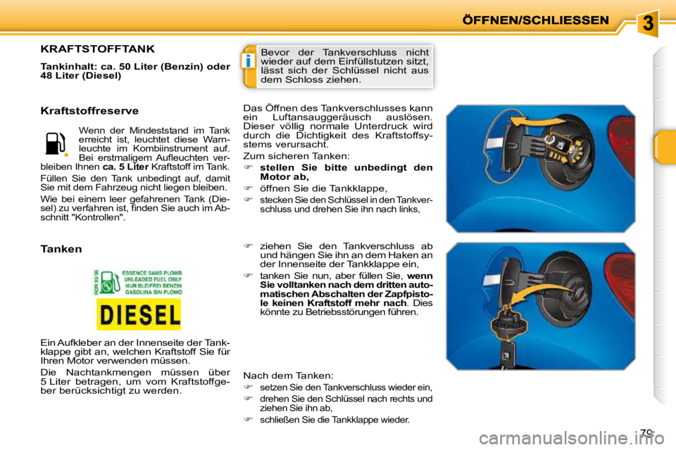 PEUGEOT 207 2010  Betriebsanleitungen (in German) i
79
 Bevor  der  Tankverschluss  nicht  
wieder auf dem Einfüllstutzen sitzt, 
lässt  sich  der  Schlüssel  nicht  aus 
dem Schloss ziehen. KRAFTSTOFFTANK 
  
Tankinhalt: ca. 50 Liter (Benzin) ode