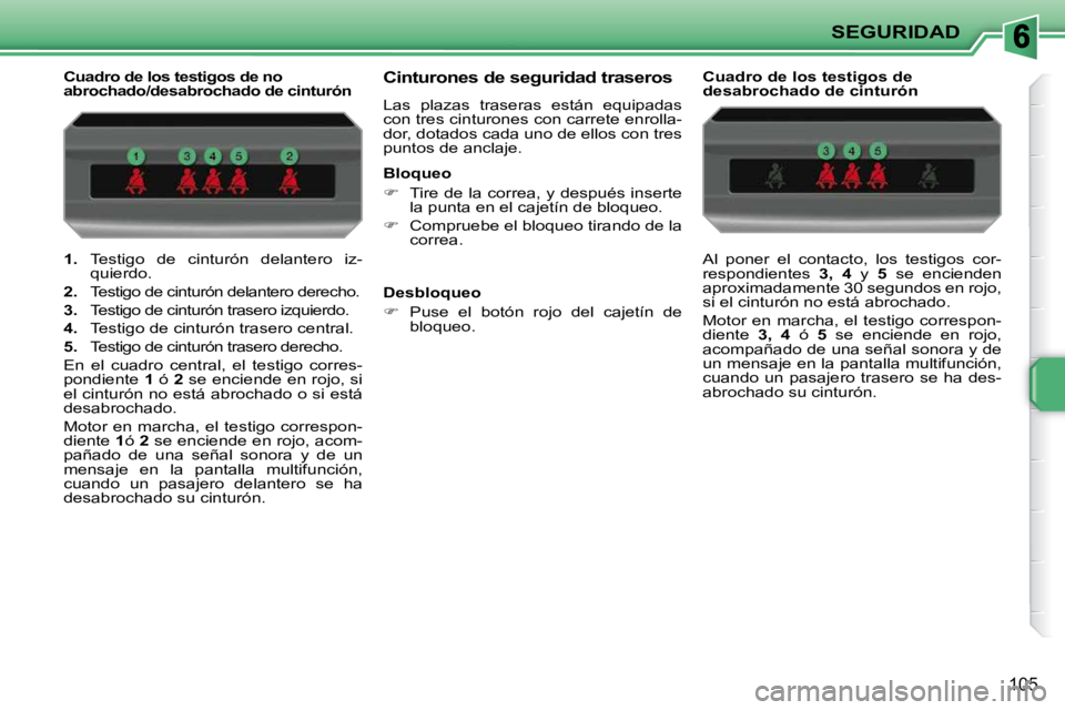 PEUGEOT 207 2010  Manual del propietario (in Spanish) SEGURIDAD
105
   
1.    Testigo  de  cinturón  delantero  iz-
quierdo. 
  
2.    Testigo de cinturón delantero derecho. 
  
3.    Testigo de cinturón trasero izquierdo. 
  
4.    Testigo de cintur