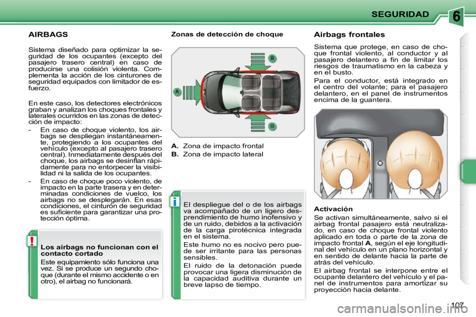 PEUGEOT 207 2010  Manual del propietario (in Spanish) !
i
SEGURIDAD
107
  AIRBAGS   Los airbags no funcionan con el  
contacto cortado  
 Este equipamiento sólo funciona una  
vez.  Si  se  produce  un  segundo  cho-
que (durante el mismo accidente o en