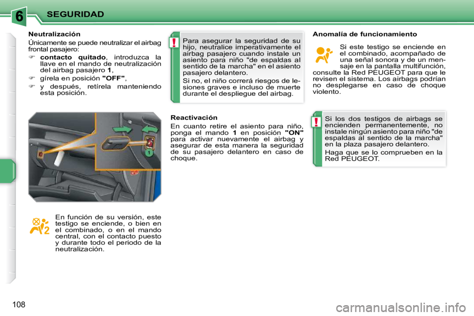PEUGEOT 207 2010  Manual del propietario (in Spanish) !
!
SEGURIDAD
108
Si  los  dos  testigos  de  airbags  se  
encienden  permanentemente,  no 
instale ningún asiento para niño "de 
espaldas  al  sentido  de  la  marcha" 
en la plaza pasajero delant