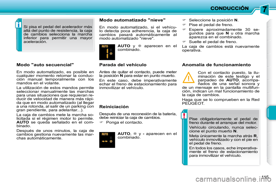 PEUGEOT 207 2010  Manual del propietario (in Spanish) !
i
115
  Modo "auto secuencial"  
 En  modo  automatizado,  es  posible  en  
cualquier  momento  retomar  la  conduc-
ción  manual  temporalmente  con  los 
mandos en el volante.  
 La utilización