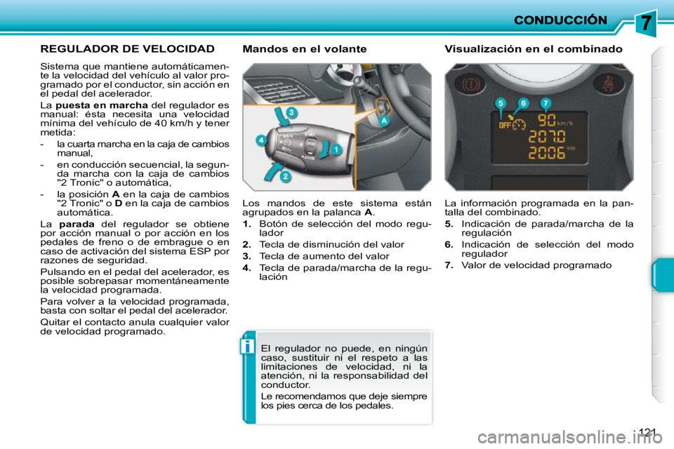 PEUGEOT 207 2010  Manual del propietario (in Spanish) i
121
REGULADOR DE VELOCIDAD 
 Sistema que mantiene automáticamen- 
te la velocidad del vehículo al valor pro-
gramado por el conductor, sin acción en 
el pedal del acelerador.  
 La  puesta en mar