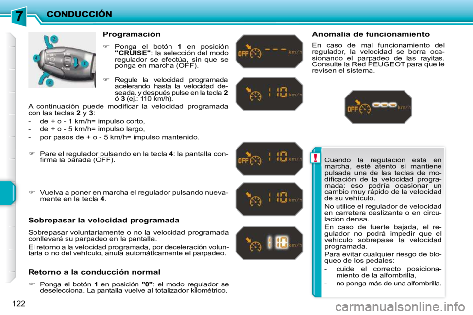 PEUGEOT 207 2010  Manual del propietario (in Spanish) !
122
 Cuando  la  regulación  está  en  
marcha,  esté  atento  si  mantiene 
pulsada  una  de  las  teclas  de  mo-
�d�i�ﬁ� �c�a�c�i�ó�n�  �d�e�  �l�a�  �v�e�l�o�c�i�d�a�d�  �p�r�o�g�r�a�-
mad