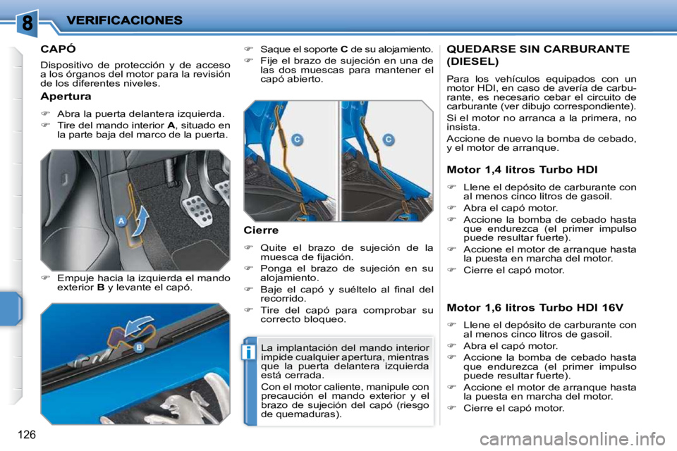 PEUGEOT 207 2010  Manual del propietario (in Spanish) i
126
CAPÓ 
 Dispositivo  de  protección  y  de  acceso  
a los órganos del motor para la revisión 
de los diferentes niveles.  
  
�    Empuje hacia la izquierda el mando 
exterior   B  y leva