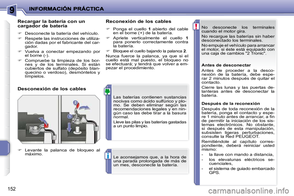PEUGEOT 207 2010  Manual del propietario (in Spanish) !
i
152
 No  desconecte  los  terminales  
cuando el motor gira.  
 No recargue las baterías sin haber  
desconectado los terminales.  
 No empuje el vehículo para arrancar  
el motor, si éste est