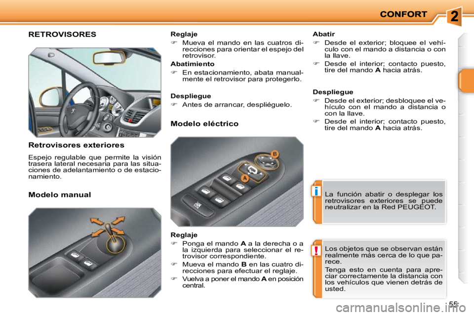 PEUGEOT 207 2010  Manual del propietario (in Spanish) i
!
55
RETROVISORES 
  Retrovisores exteriores  
 Espejo  regulable  que  permite  la  visión  
trasera lateral necesaria para las situa-
ciones de adelantamiento o de estacio-
namiento.    Abatir  
