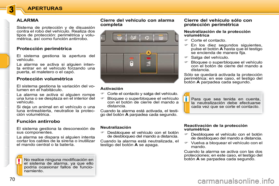 PEUGEOT 207 2010  Manual del propietario (in Spanish) !
i
APERTURAS
70
ALARMA 
 Sistema  de  protección  y  de  disuasión  
contra el robo del vehículo. Realiza dos 
tipos  de  protección:  perimétrica  y  volu-
métrica, así como función antirrob