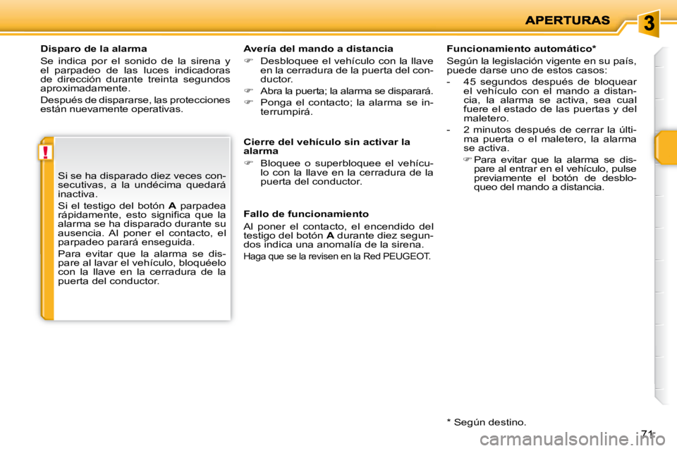 PEUGEOT 207 2010  Manual del propietario (in Spanish) !
71
  Disparo de la alarma  
 Se  indica  por  el  sonido  de  la  sirena  y  
el  parpadeo  de  las  luces  indicadoras 
de  dirección  durante  treinta  segundos 
aproximadamente.  
 Después de d