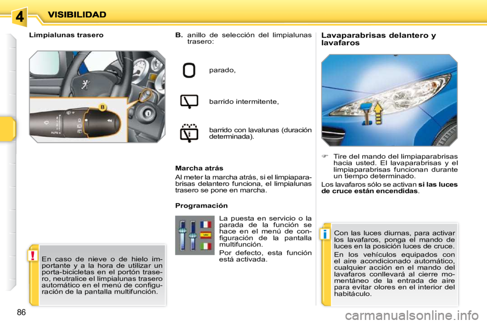 PEUGEOT 207 2010  Manual del propietario (in Spanish) !
i
86
          Lavaparabrisas delantero y  
lavafaros 
  
B.    anillo  de  selección  del  limpialunas 
trasero:  
parado,   
barrido intermitente,   
barrido con lavalunas (duración  
determinad