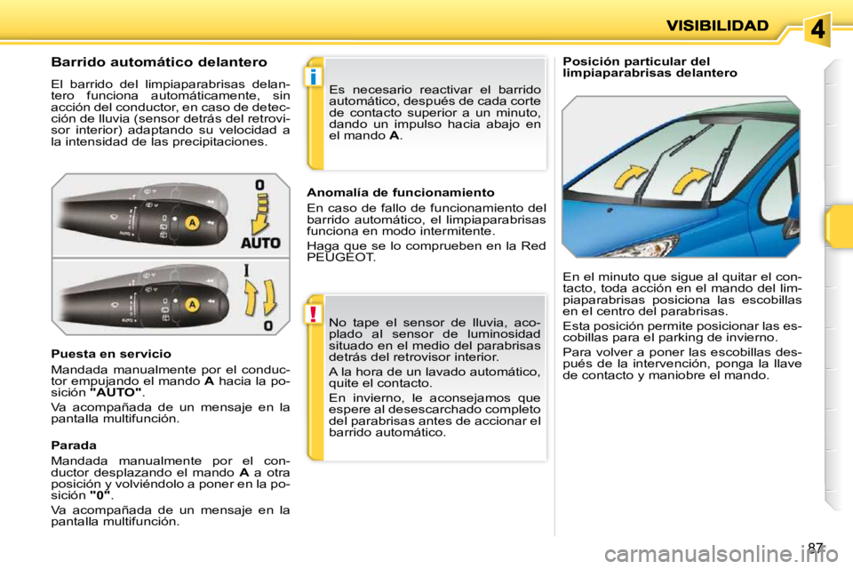 PEUGEOT 207 2010  Manual del propietario (in Spanish) !
i
87
   Posición particular del limpiaparabrisas delantero              Barrido automático delantero  
 El  barrido  del  limpiaparabrisas  delan- 
tero  funciona  automáticamente,  sin 
acción 