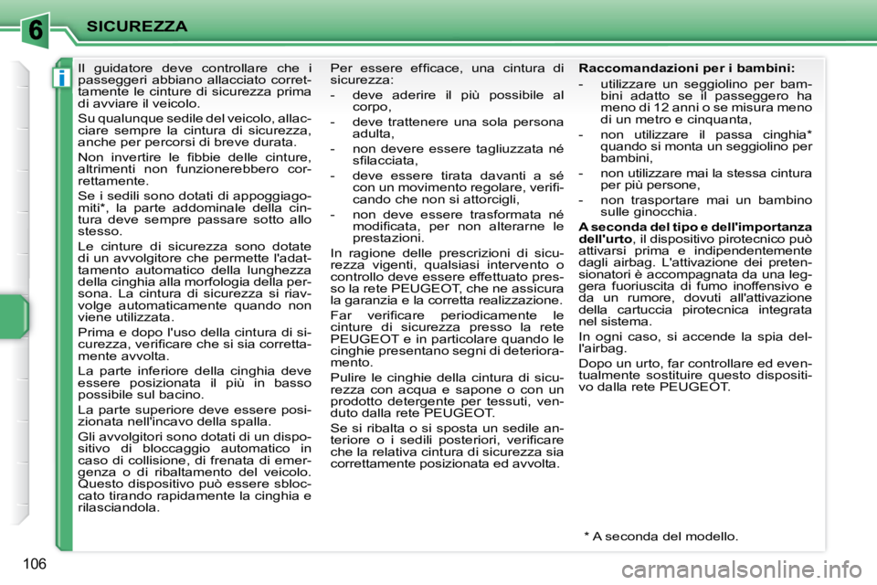 PEUGEOT 207 2010  Manuale duso (in Italian) i
SICUREZZA
106
      Il  guidatore  deve  controllare  che  i  
passeggeri  abbiano  allacciato  corret-
tamente  le  cinture  di  sicurezza  prima 
di avviare il veicolo.  
 Su qualunque sedile del 