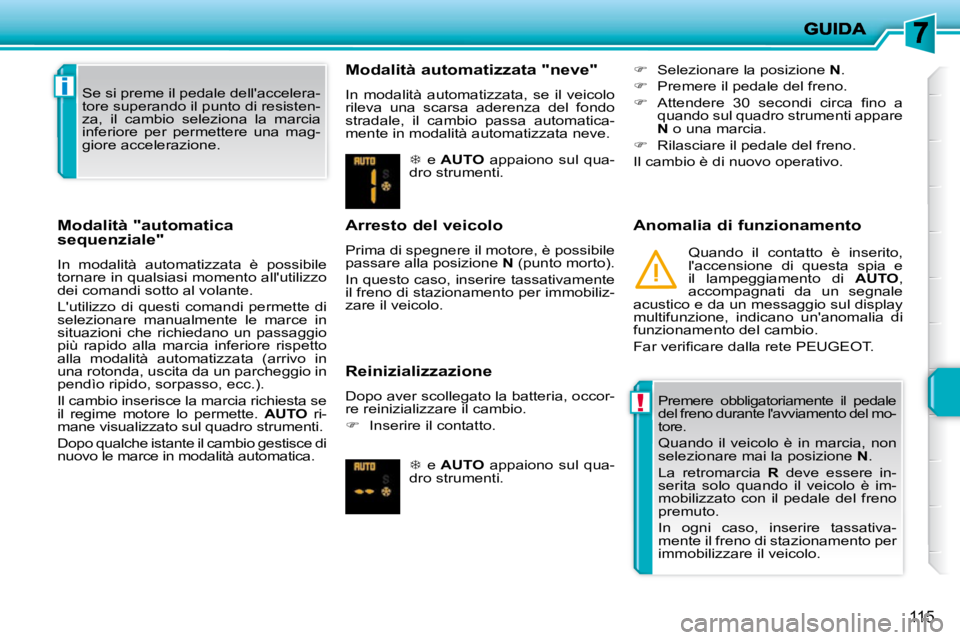 PEUGEOT 207 2010  Manuale duso (in Italian) !
i
115
  Modalità "automatica  
sequenziale"  
 In  modalità  automatizzata  è  possibile  
tornare in qualsiasi momento allutilizzo 
dei comandi sotto al volante.  
 Lutilizzo  di  questi  coma