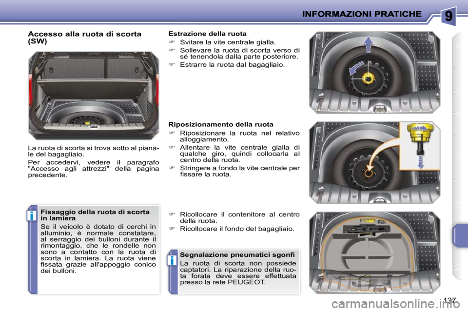 PEUGEOT 207 2010  Manuale duso (in Italian) i
i
137
  Accesso alla ruota di scorta  
(SW)  
 La ruota di scorta si trova sotto al piana- 
le del bagagliaio.  
 Per  accedervi,  vedere  il  paragrafo  
"Accesso  agli  attrezzi"  della  pagina 
p