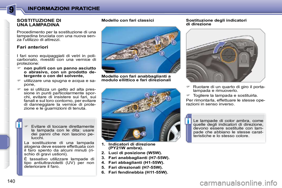 PEUGEOT 207 2010  Manuale duso (in Italian) ii
140
 I  fari  sono  equipaggiati  di  vetri  in  poli- 
carbonato,  rivestiti  con  una  vernice  di 
protezione:  
   
�     non   
 pulirli con un panno asciutto 
�o�  �a�b�r�a�s�i�v�o�,�  �c�