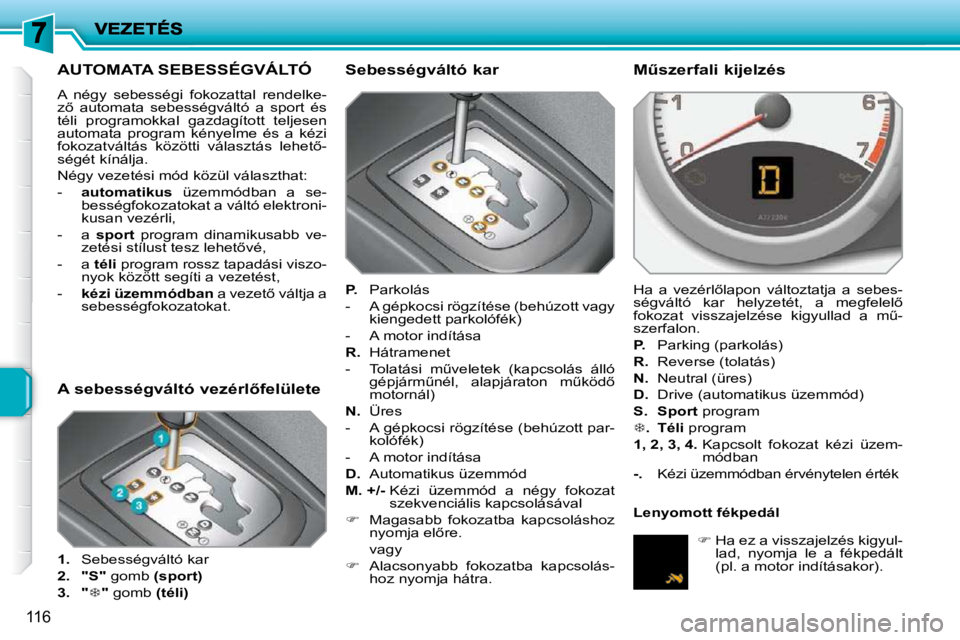 PEUGEOT 207 2010  Kezelési útmutató (in Hungarian) 116
AUTOMATA SEBESSÉGVÁLTÓ 
� �A�  �n�é�g�y�  �s�e�b�e�s�s�é�g�i�  �f�o�k�o�z�a�t�t�a�l�  �r�e�n�d�e�l�k�e�- 
�z5�  �a�u�t�o�m�a�t�a�  �s�e�b�e�s�s�é�g�v�á�l�t�ó�  �a�  �s�p�o�r�t�  �é�s� 
�