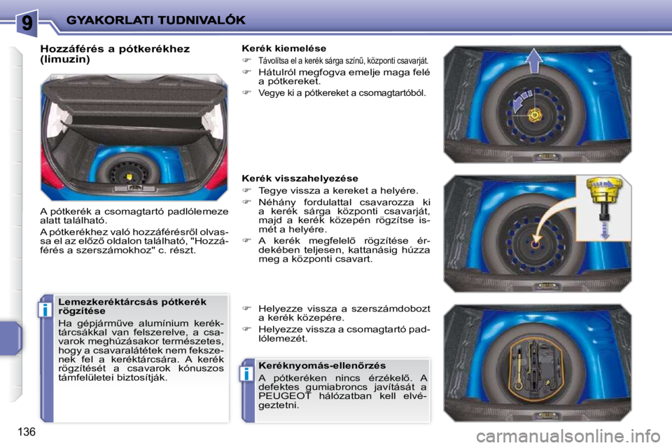 PEUGEOT 207 2010  Kezelési útmutató (in Hungarian) i
i
�1�3�6
  Hozzáférés a pótkerékhez  
(limuzin)  
 A pótkerék a csomagtartó padlólemeze  
alatt található.  
� �A� �p�ó�t�k�e�r�é�k�h�e�z� �v�a�l�ó� �h�o�z�z�á�f�é�r�é�s�r5�l� �o�l