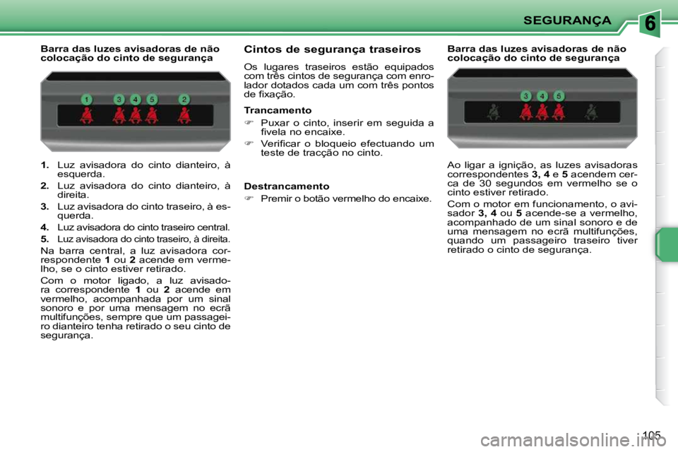 PEUGEOT 207 2010  Manual de utilização (in Portuguese) SEGURANÇA
105
   
1.    Luz  avisadora  do  cinto  dianteiro,  à 
esquerda. 
  
2.    Luz  avisadora  do  cinto  dianteiro,  à 
direita. 
  
3.    Luz avisadora do cinto traseiro, à es-
querda. 
 