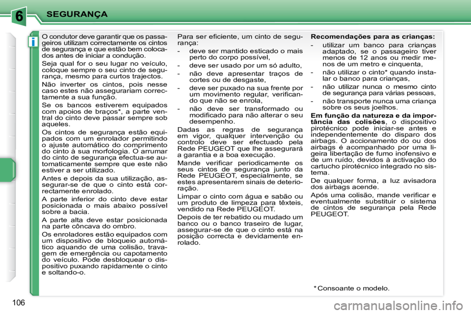 PEUGEOT 207 2010  Manual de utilização (in Portuguese) i
SEGURANÇA
106
      O condutor deve garantir que os passa- 
geiros utilizam correctamente os cintos 
de segurança e que estão bem coloca-
dos antes de iniciar a condução.  
 Seja  qual  for  o 