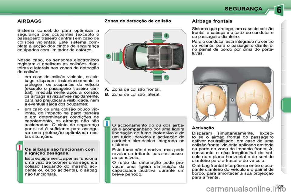 PEUGEOT 207 2010  Manual de utilização (in Portuguese) !
i
SEGURANÇA
107
  AIRBAGS   Os airbags não funcionam com  
a ignição desligada.  
 Este equipamento apenas funciona  
uma vez. Se ocorrer uma segunda 
colisão  (aquando  do  mesmo  aci-
dente  