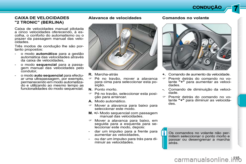 PEUGEOT 207 2010  Manual de utilização (in Portuguese) i
113
CAIXA DE VELOCIDADES 
"2 TRONIC" (BERLINA) 
 Caixa  de  velocidades  manual  pilotada  
a  cinco  velocidades  oferecendo,  à  es-
colha,  o  conforto  do  automatismo  ou  o 
prazer  da  passa