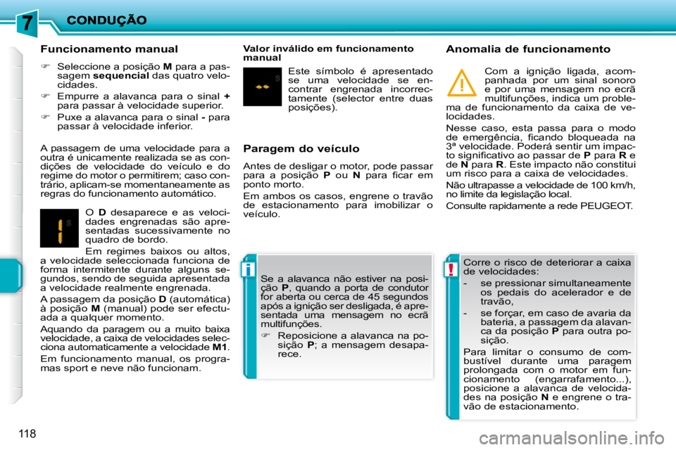 PEUGEOT 207 2010  Manual de utilização (in Portuguese) !i
118
  Paragem do veículo  
 Antes de desligar o motor, pode passar  
para  a  posição   P   ou    N� �  �p�a�r�a�  �ﬁ� �c�a�r�  �e�m� 
ponto morto.  
 Em  ambos  os  casos,  engrene  o  travã