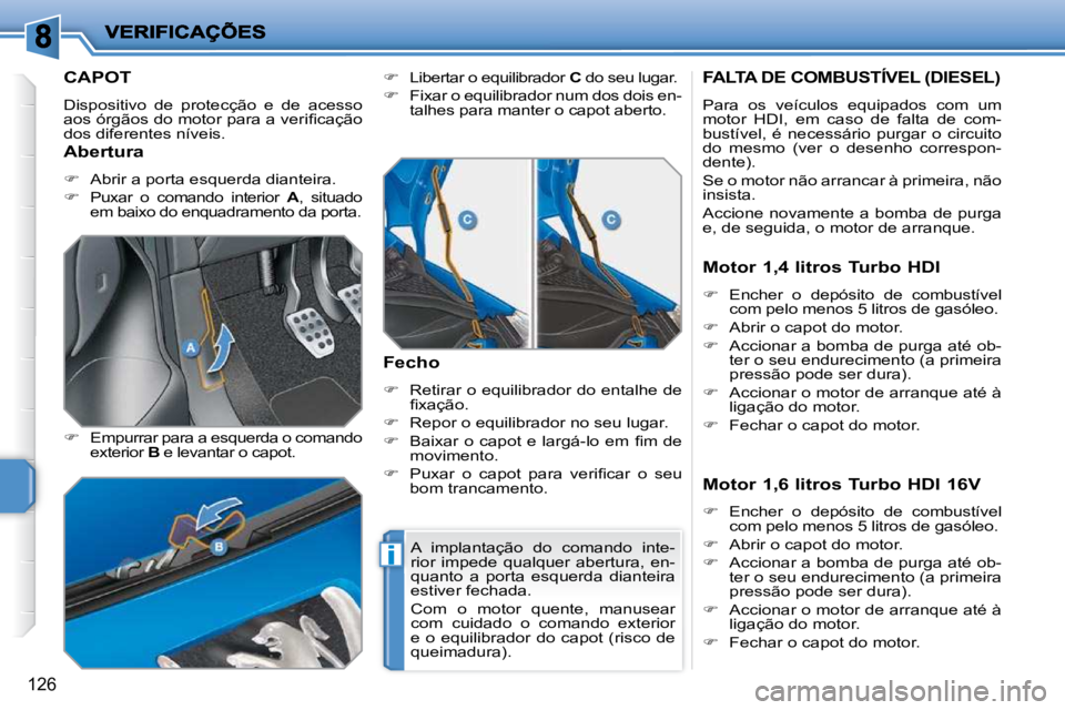 PEUGEOT 207 2010  Manual de utilização (in Portuguese) i
126
CAPOT 
 Dispositivo  de  protecção  e  de  acesso  
�a�o�s� �ó�r�g�ã�o�s� �d�o� �m�o�t�o�r� �p�a�r�a� �a� �v�e�r�i�ﬁ� �c�a�ç�ã�o� 
dos diferentes níveis.  
  
�    Empurrar para a es