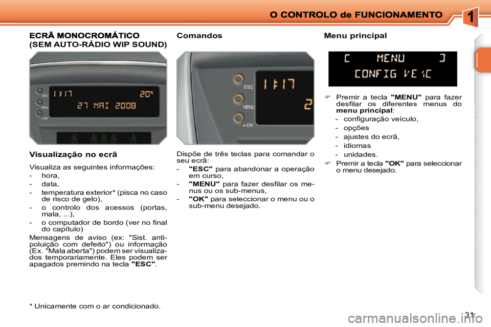 PEUGEOT 207 2010  Manual de utilização (in Portuguese) 31
  Visualização no ecrã  
 Visualiza as seguintes informações:  
   -   hora, 
  -   data, 
  -   temperatura exterior *  (pisca no caso de risco de gelo), 
  -   o  controlo  dos  acessos  (po