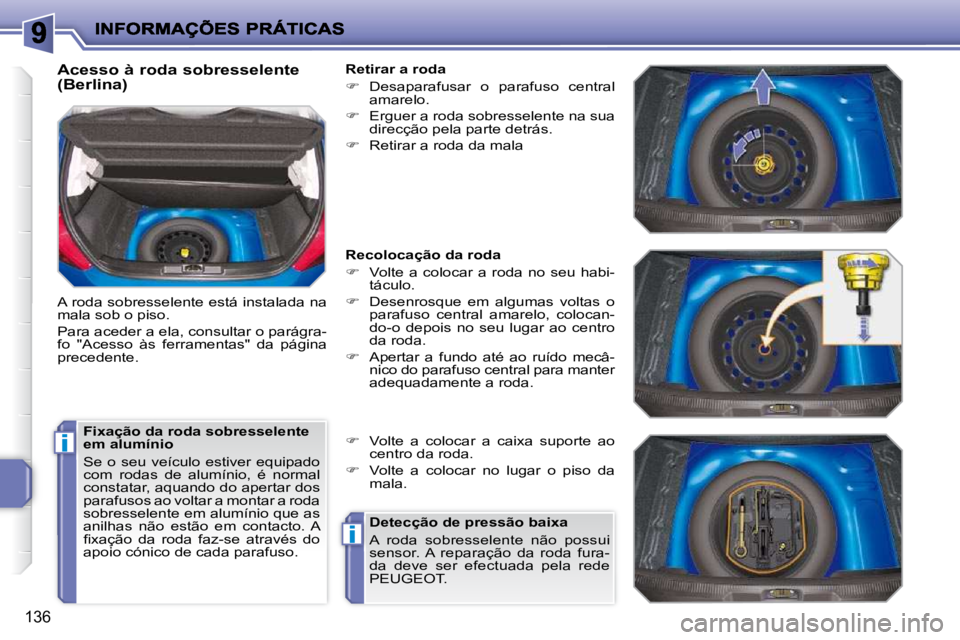 PEUGEOT 207 2010  Manual de utilização (in Portuguese) i
i
136
  Acesso à roda sobresselente  
(Berlina)  
� �A� �r�o�d�a� �s�o�b�r�e�s�s�e�l�e�n�t�e� �e�s�t�á� �i�n�s�t�a�l�a�d�a� �n�a�  
mala sob o piso.  
� �P�a�r�a� �a�c�e�d�e�r� �a� �e�l�a�,� �c�o�