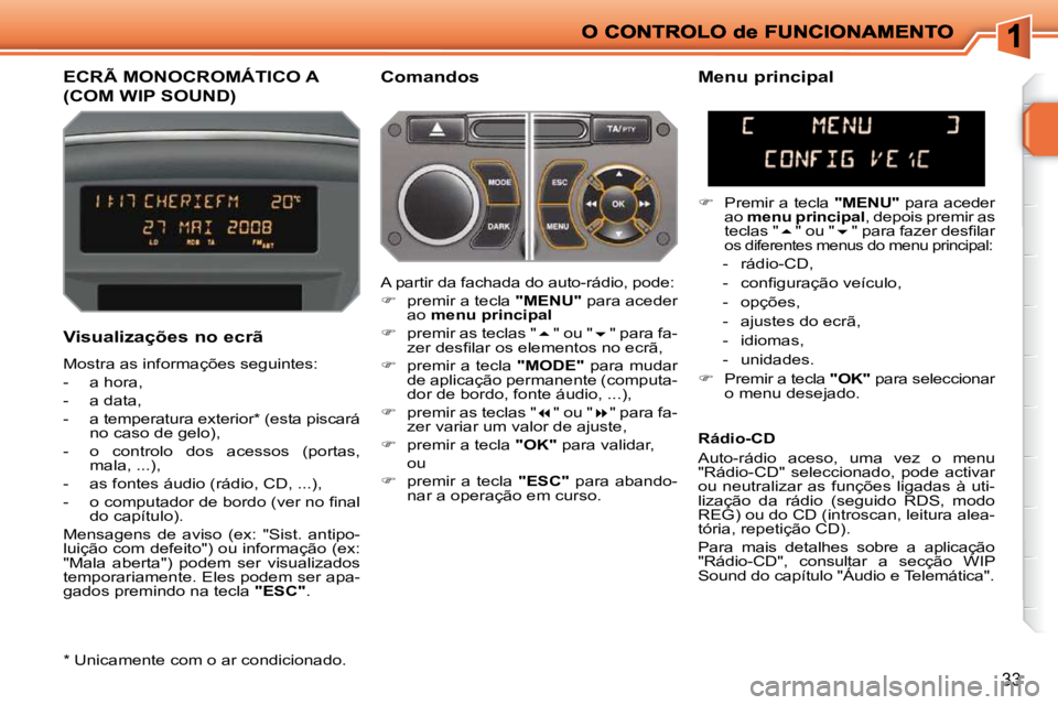 PEUGEOT 207 2010  Manual de utilização (in Portuguese) 33
ECRÃ MONOCROMÁTICO A 
(COM WIP SOUND) 
  Comandos 
  Visualizações no ecrã  
 Mostra as informações seguintes:  
   -   a hora, 
  -   a data, 
  -   a temperatura exterior *  (esta piscará