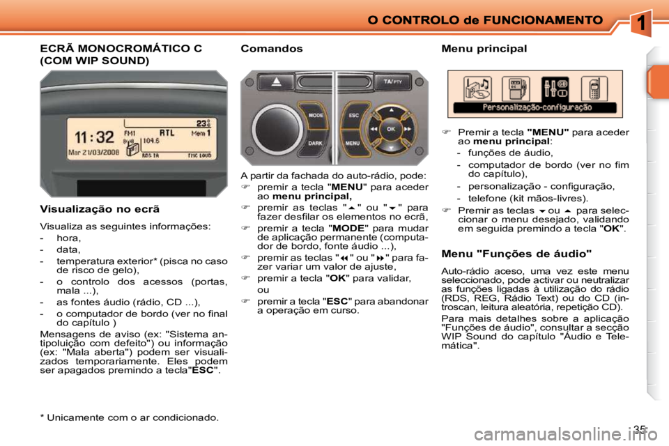 PEUGEOT 207 2010  Manual de utilização (in Portuguese) 35
ECRÃ MONOCROMÁTICO C 
(COM WIP SOUND) 
  Menu principal 
  Visualização no ecrã  
 Visualiza as seguintes informações:  
   -   hora, 
  -   data, 
  -   temperatura exterior *  (pisca no ca