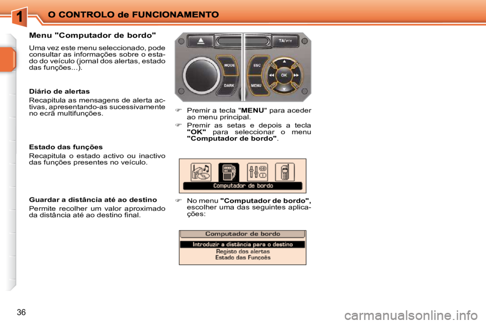 PEUGEOT 207 2010  Manual de utilização (in Portuguese) 36
  Menu "Computador de bordo"  
 Uma vez este menu seleccionado, pode  
consultar as informações sobre o esta-
do do veículo (jornal dos alertas, estado 
das funções...). 
   
�    Premir a 