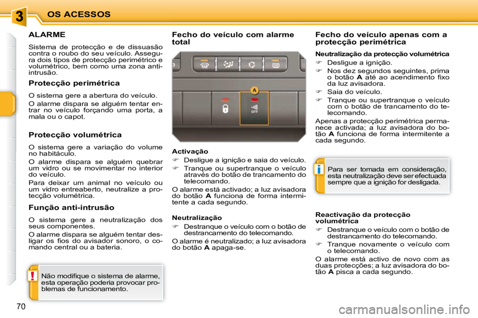 PEUGEOT 207 2010  Manual de utilização (in Portuguese) !
i
OS ACESSOS
70
ALARME 
 Sistema  de  protecção  e  de  dissuasão  
contra o roubo do seu veículo. Assegu-
ra dois tipos de protecção perimétrico e 
volumétrico, bem como uma zona anti-
intr