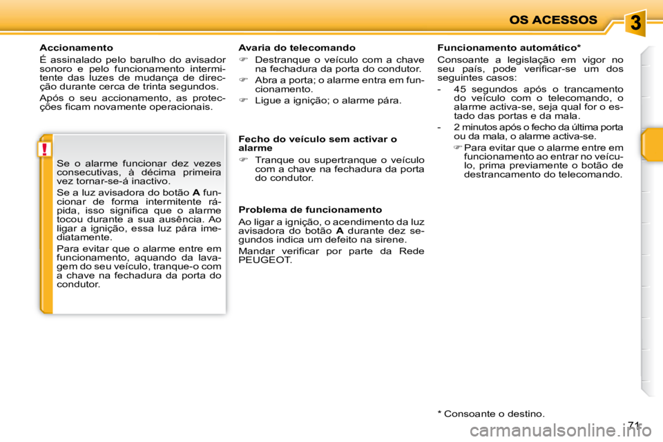 PEUGEOT 207 2010  Manual de utilização (in Portuguese) !
71
  Accionamento  
 É  assinalado  pelo  barulho  do  avisador  
sonoro  e  pelo  funcionamento  intermi-
tente  das  luzes  de  mudança  de  direc-
ção durante cerca de trinta segundos.  
 Ap