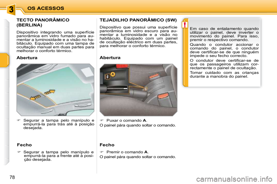 PEUGEOT 207 2010  Manual de utilização (in Portuguese) !
OS ACESSOS
78
         TECTO PANORÂMICO 
(BERLINA) 
 Dispositivo  integrando  uma  superfície  
panorâmica  em  vidro  fumado  para  au-
mentar a luminosidade e a visão no ha-
bitáculo.  Equipa