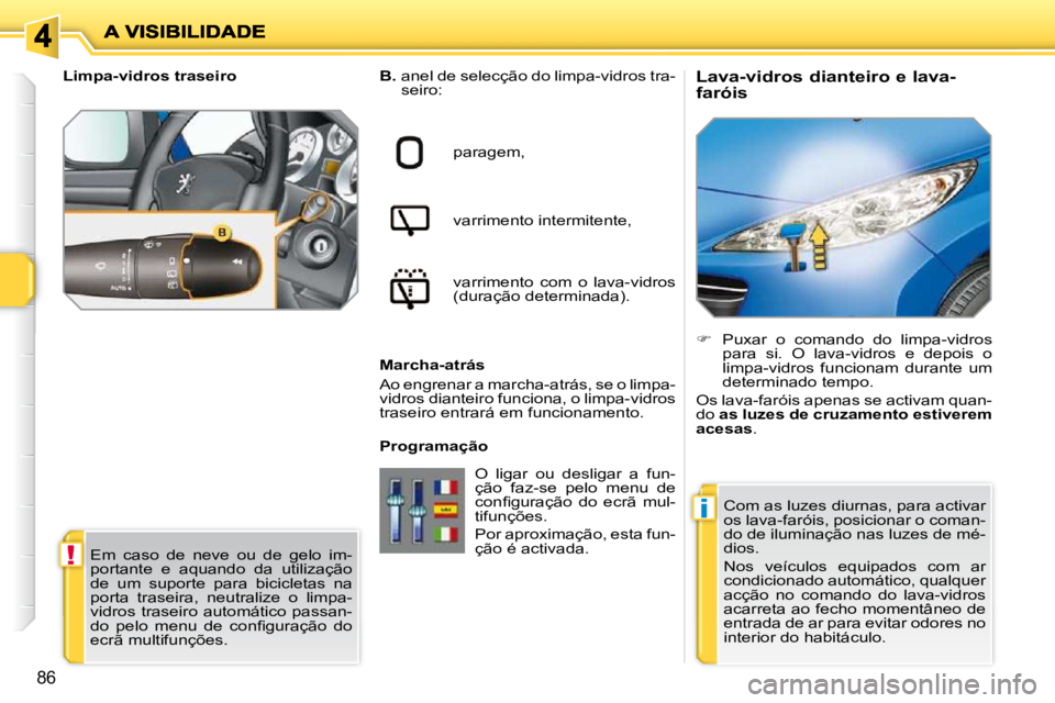 PEUGEOT 207 2010  Manual de utilização (in Portuguese) !
i
86
          Lava-vidros dianteiro e lava- 
faróis 
  
B.    anel de selecção do limpa-vidros tra-
seiro:  
paragem,   
varrimento intermitente,   
varrimento  com  o  lava-vidros  
(duração 
