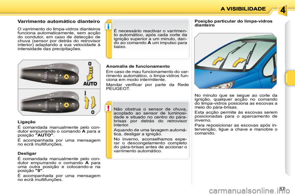 PEUGEOT 207 2010  Manual de utilização (in Portuguese) !
i
87
   Posição particular do limpa-vidros  
dianteiro 
             Varrimento automático dianteiro  
 O varrimento do limpa-vidros dianteiros  
funciona  automaticamente,  sem  acção 
do  con