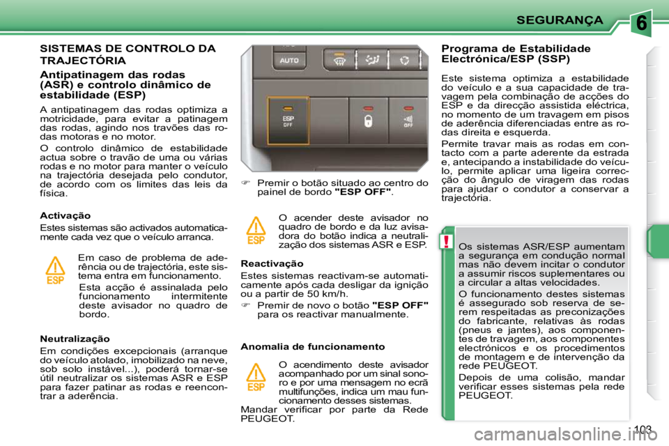 PEUGEOT 207 2010 Manual de utilização (in Portuguese) !
SEGURANÇA
103
Os sistemas ASR/ESP aumentam
a segurança em condução normal
mas não devem incitar o condutor
a assumir riscos suplementares ou
a circular a altas velocidades. PEUGEOT 207 2010 Manual de utilização (in Portuguese) !
SEGURANÇA
103
Os sistemas ASR/ESP aumentam
a segurança em condução normal
mas não devem incitar o condutor
a assumir riscos suplementares ou
a circular a altas velocidades.