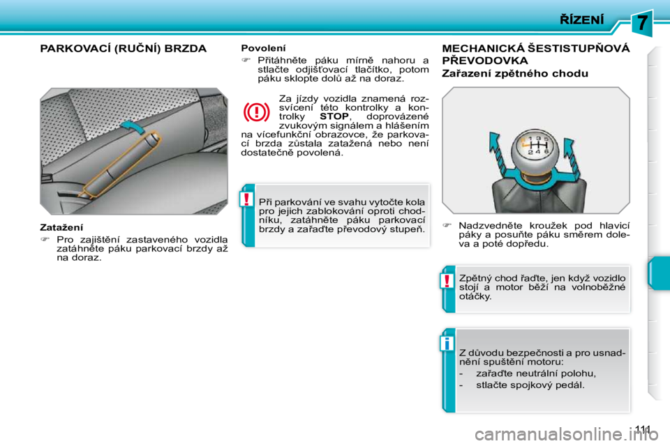 PEUGEOT 207 2010  Návod na použití (in Czech) !
!
i
111
� �P9�i� �p�a�r�k�o�v�á�n�í� �v�e� �s�v�a�h�u� �v�y�t�o�č�t�e� �k�o�l�a�  
�p�r�o�  �j�e�j�i�c�h�  �z�a�b�l�o�k�o�v�á�n�í�  �o�p�r�o�t�i�  �c�h�o�d�-
�n�í�k�u�,�  �z�a�t�á�h�n)�t�e�