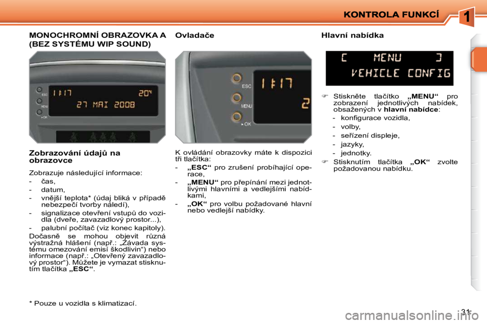 PEUGEOT 207 2010  Návod na použití (in Czech) 31
� � �Z�o�b�r�a�z�o�v�á�n�í� �ú�d�a�jA� �n�a�  
�o�b�r�a�z�o�v�c�e�  
� �Z�o�b�r�a�z�u�j�e� �n�á�s�l�e�d�u�j�í�c�í� �i�n�f�o�r�m�a�c�e�:�  
� � � �-� �  �č�a�s�,� 
� � �-� �  �d�a�t�u�m�,� 
