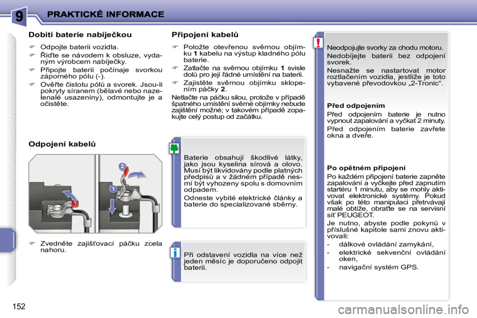 PEUGEOT 207 2010  Návod na použití (in Czech) !
i
152
� �N�e�o�d�p�o�j�u�j�t�e� �s�v�o�r�k�y� �z�a� �c�h�o�d�u� �m�o�t�o�r�u�.�  
� �N�e�d�o�b�í�j�e�j�t�e�  �b�a�t�e�r�i�i�  �b�e�z�  �o�d�p�o�j�e�n�í�  
svorek.  
� �N�e�s�n�a�ž�t�e�  �s�e�  �n