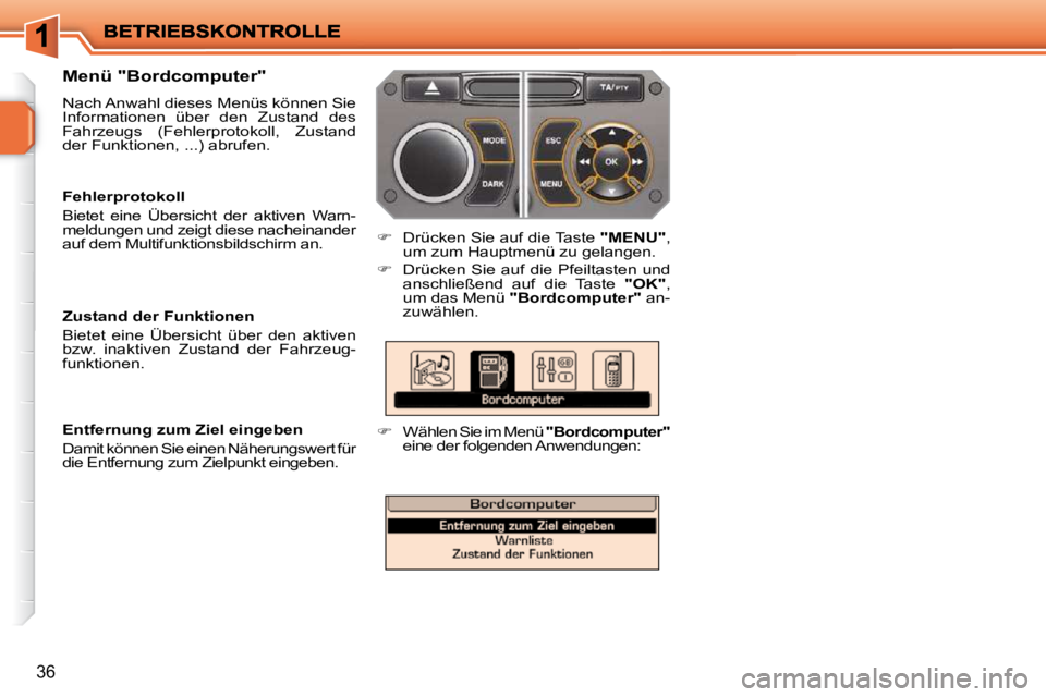 PEUGEOT 207 2009  Betriebsanleitungen (in German) 36
  Menü "Bordcomputer"  
 Nach Anwahl dieses Menüs können Sie  
Informationen  über  den  Zustand  des 
Fahrzeugs  (Fehlerprotokoll,  Zustand 
der Funktionen, ...) abrufen. 
   
�    Drücken
