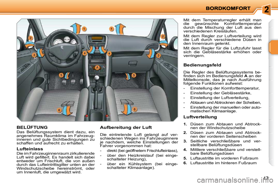 PEUGEOT 207 2009  Betriebsanleitungen (in German) 47
BELÜFTUNG  Das  Belüftungssystem  dient  dazu,  ein  
angenehmes  Raumklima  im  Fahrzeug-
inneren  und  gute  Sichtbedingungen  zu 
schaffen und aufrecht zu erhalten.   Aufbereitung der Luft  
 