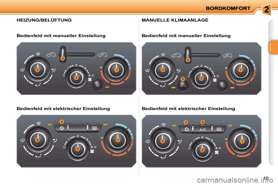 PEUGEOT 207 2009  Betriebsanleitungen (in German) 49
HEIZUNG/BELÜFTUNG 
  Bedienfeld mit manueller Einstellung   
  Bedienfeld mit elektrischer Einstellung  
 MANUELLE KLIMAANLAGE 
  Bedienfeld mit manueller Einstellung   
  Bedienfeld mit elektrisc